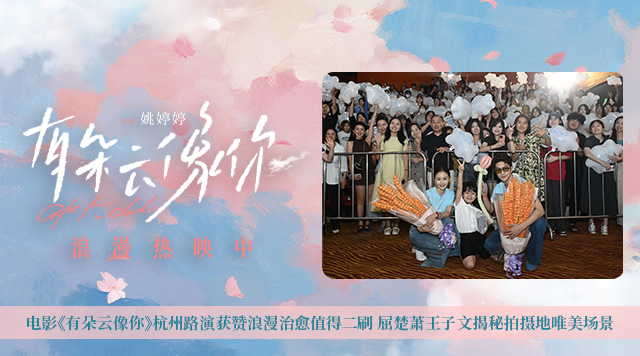 电影《有朵云像你》杭州路演获赞浪漫治愈值得二刷 屈楚萧王子文揭秘拍摄地唯美场景