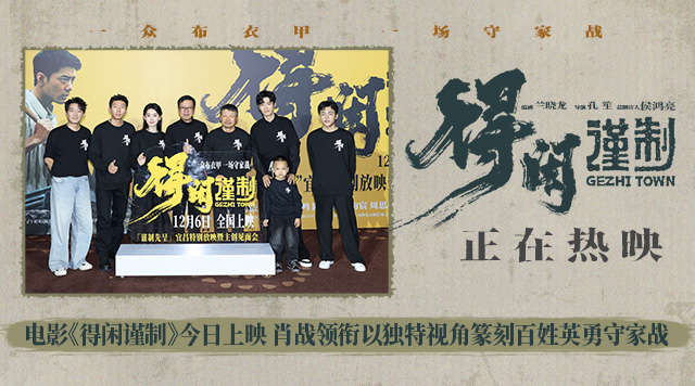 电影《得闲谨制》今日上映 肖战领衔以独特视角篆刻百姓英勇守家战