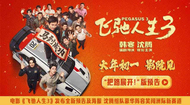 电影《飞驰人生3》发布全新预告及海报 沈腾组队进发洲际拉力赛爽燃开飙