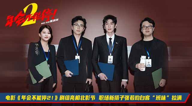 电影《年会不能停2！》剧组亮相北影节 职场新搭子张若昀白客“班味”拉满   