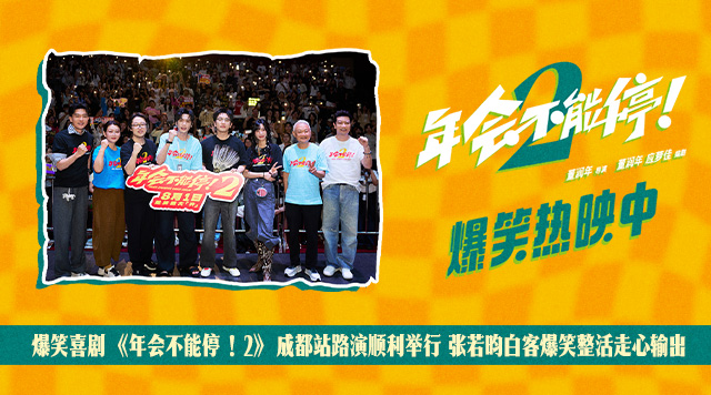 爆笑喜剧《年会不能停！2》成都站路演顺利举行 张若昀白客爆笑整活走心输出